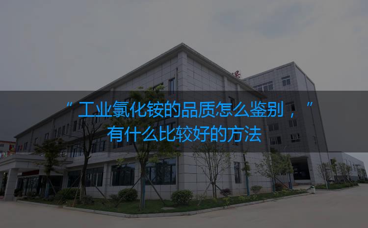工業(yè)氯化銨的品質(zhì)怎么鑒別，有什么比較好的方法嗎？